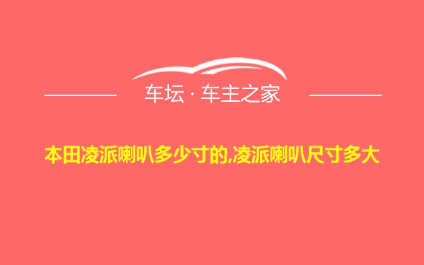 本田凌派喇叭多少寸的,凌派喇叭尺寸多大