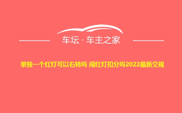 单独一个红灯可以右转吗 闯红灯扣分吗2022最新交规