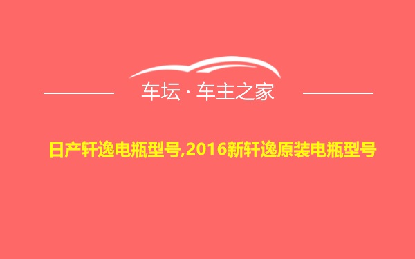 日产轩逸电瓶型号,2016新轩逸原装电瓶型号