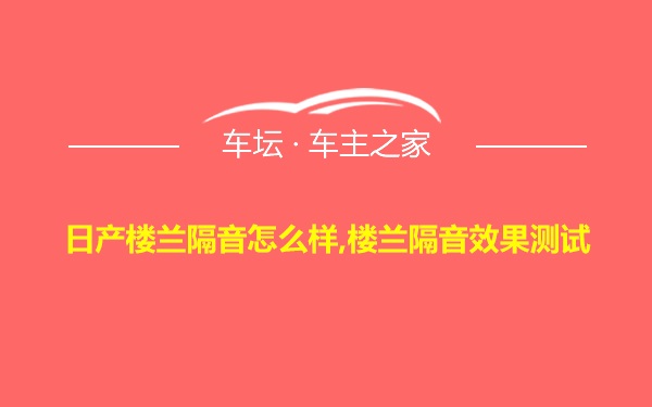 日产楼兰隔音怎么样,楼兰隔音效果测试