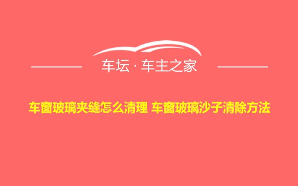 车窗玻璃夹缝怎么清理 车窗玻璃沙子清除方法