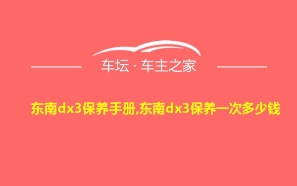 东南dx3保养手册,东南dx3保养一次多少钱