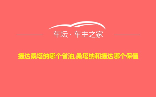 捷达桑塔纳哪个省油,桑塔纳和捷达哪个保值