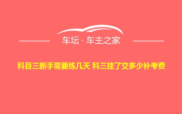 科目三新手需要练几天 科三挂了交多少补考费