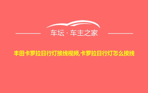 丰田卡罗拉日行灯接线视频,卡罗拉日行灯怎么接线