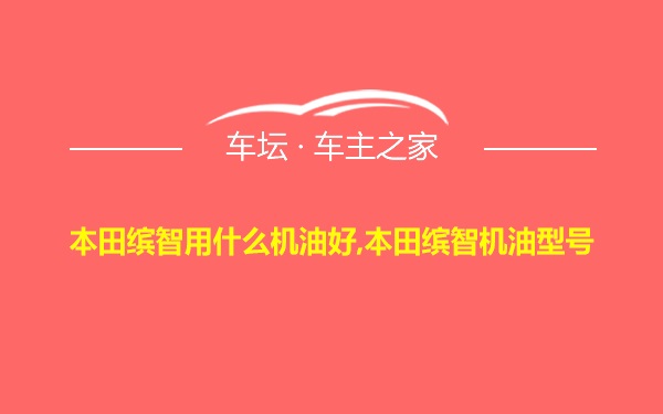 本田缤智用什么机油好,本田缤智机油型号