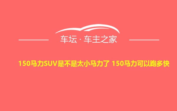 150马力SUV是不是太小马力了 150马力可以跑多快