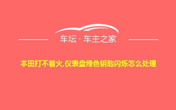 本田打不着火,仪表盘绿色钥匙闪烁怎么处理