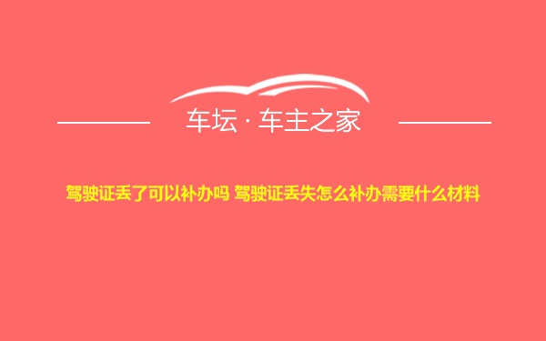 驾驶证丢了可以补办吗 驾驶证丢失怎么补办需要什么材料