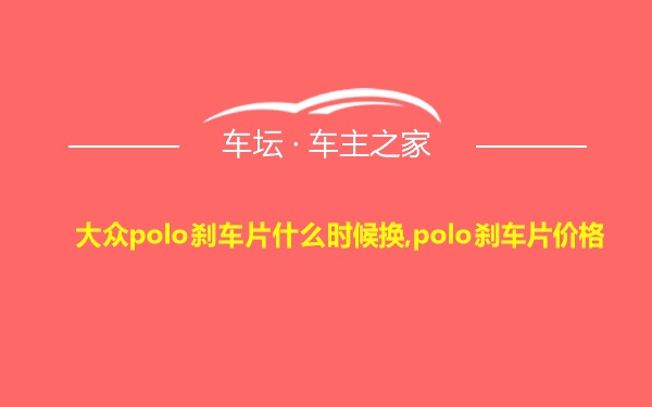 大众polo刹车片什么时候换,polo刹车片价格