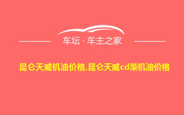 昆仑天威机油价格,昆仑天威cd柴机油价格