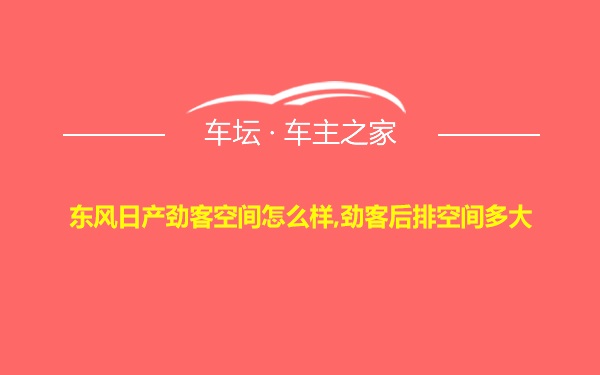 东风日产劲客空间怎么样,劲客后排空间多大