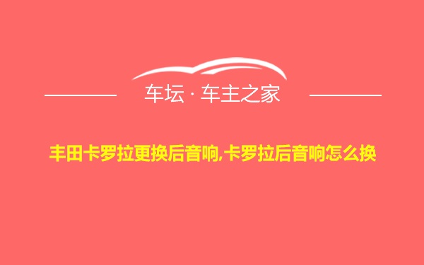 丰田卡罗拉更换后音响,卡罗拉后音响怎么换