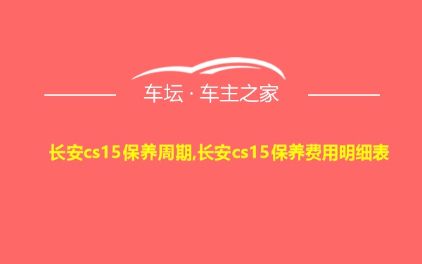 长安cs15保养周期,长安cs15保养费用明细表