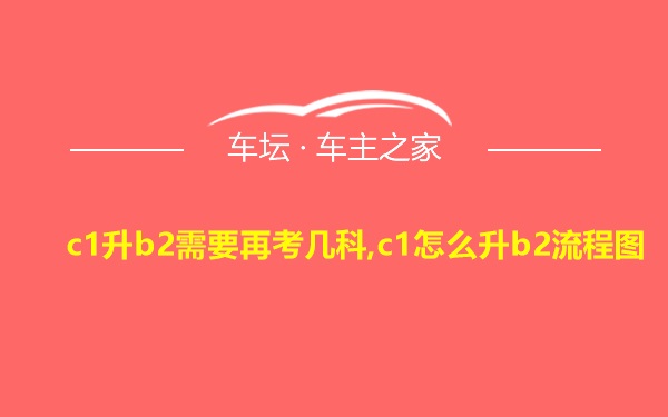 c1升b2需要再考几科,c1怎么升b2流程图