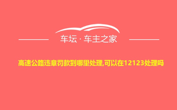 高速公路违章罚款到哪里处理,可以在12123处理吗