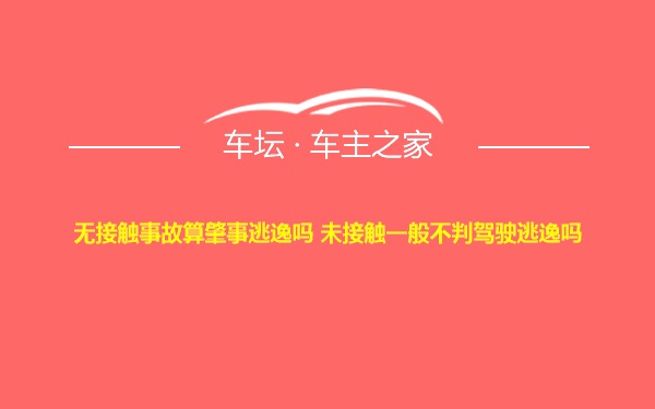 无接触事故算肇事逃逸吗 未接触一般不判驾驶逃逸吗