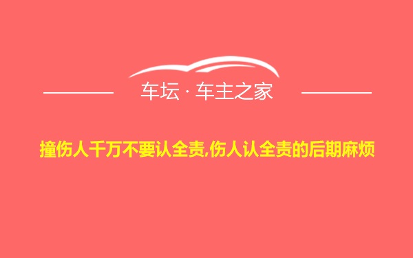 撞伤人千万不要认全责,伤人认全责的后期麻烦