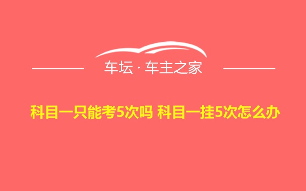 科目一只能考5次吗 科目一挂5次怎么办