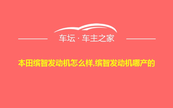 本田缤智发动机怎么样,缤智发动机哪产的