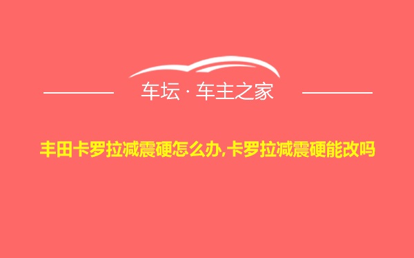 丰田卡罗拉减震硬怎么办,卡罗拉减震硬能改吗