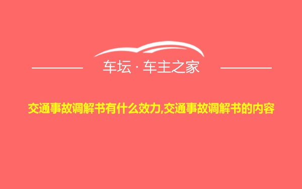 交通事故调解书有什么效力,交通事故调解书的内容