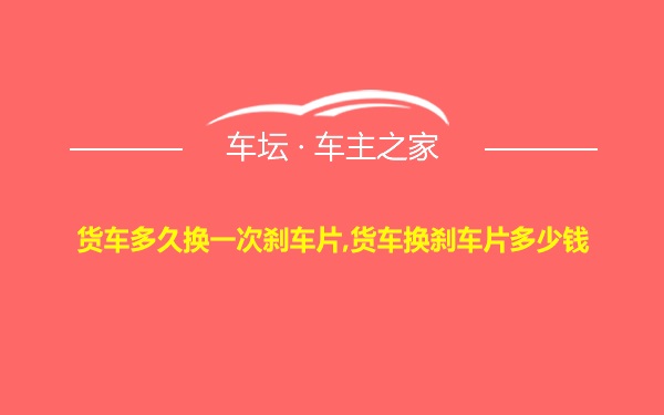 货车多久换一次刹车片,货车换刹车片多少钱