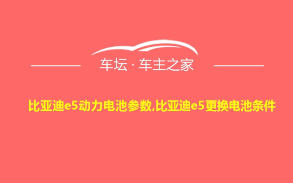 比亚迪e5动力电池参数,比亚迪e5更换电池条件