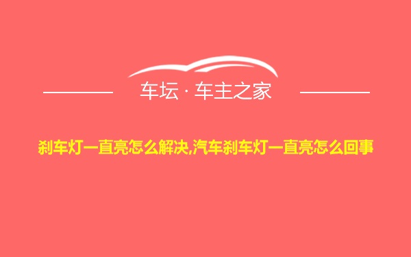 刹车灯一直亮怎么解决,汽车刹车灯一直亮怎么回事