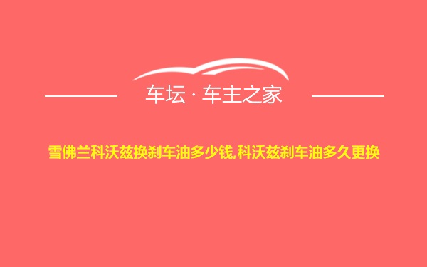 雪佛兰科沃兹换刹车油多少钱,科沃兹刹车油多久更换