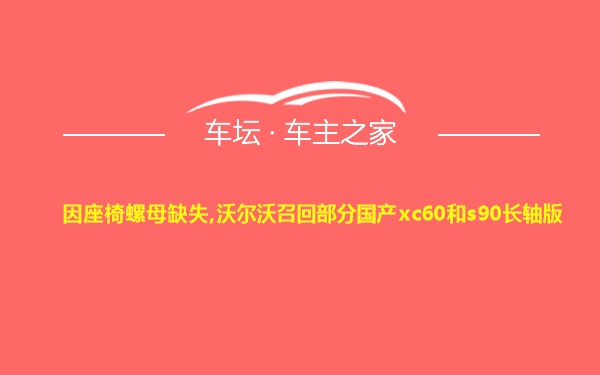 因座椅螺母缺失,沃尔沃召回部分国产xc60和s90长轴版