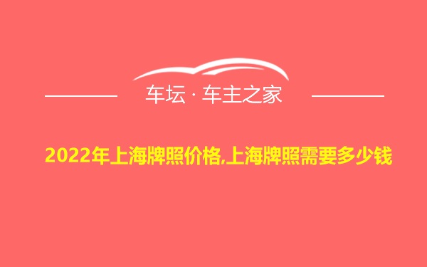 2022年上海牌照价格,上海牌照需要多少钱