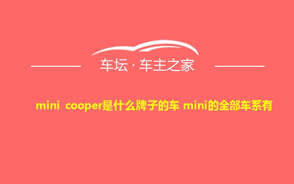 mini cooper是什么牌子的车 mini的全部车系有