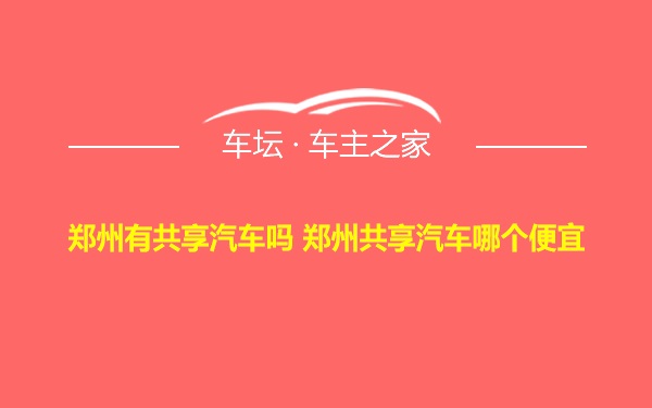 郑州有共享汽车吗 郑州共享汽车哪个便宜