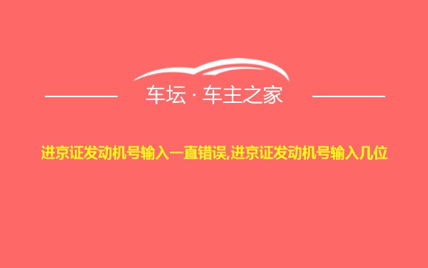 进京证发动机号输入一直错误,进京证发动机号输入几位