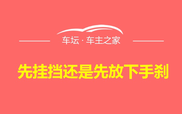 先挂挡还是先放下手刹