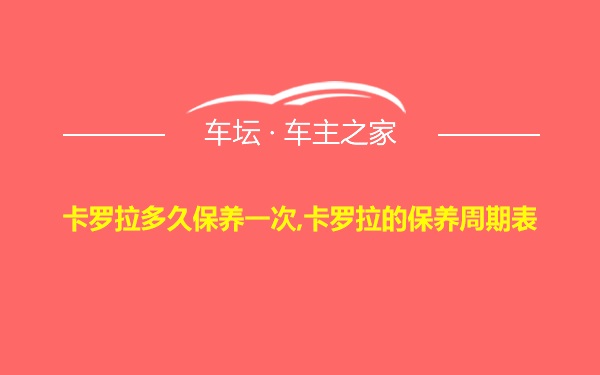 卡罗拉多久保养一次,卡罗拉的保养周期表