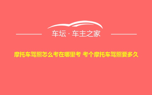 摩托车驾照怎么考在哪里考 考个摩托车驾照要多久