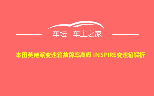 本田英诗派变速箱故障率高吗 INSPIRE变速箱解析