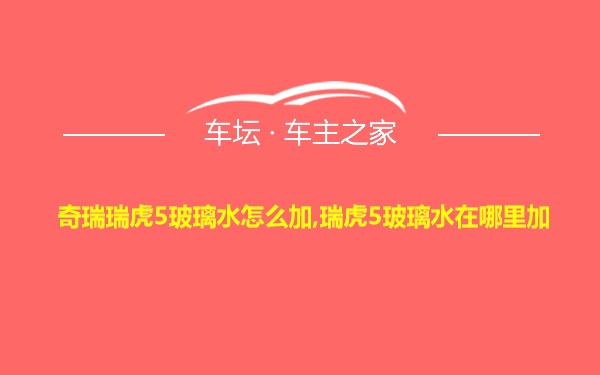 奇瑞瑞虎5玻璃水怎么加,瑞虎5玻璃水在哪里加