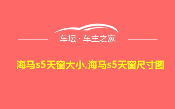 海马s5天窗大小,海马s5天窗尺寸图