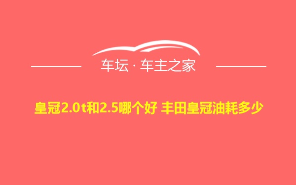 皇冠2.0t和2.5哪个好 丰田皇冠油耗多少