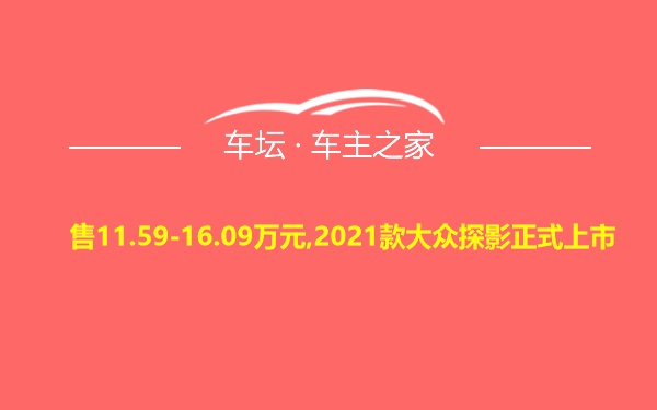 售11.59-16.09万元,2021款大众探影正式上市