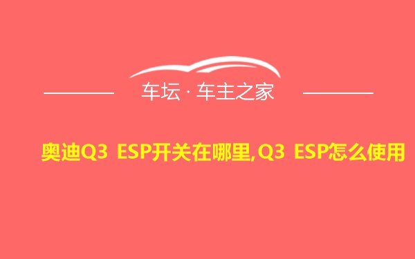 奥迪Q3 ESP开关在哪里,Q3 ESP怎么使用