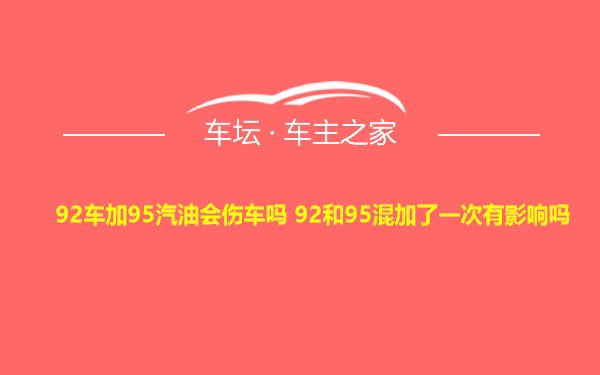 92车加95汽油会伤车吗 92和95混加了一次有影响吗