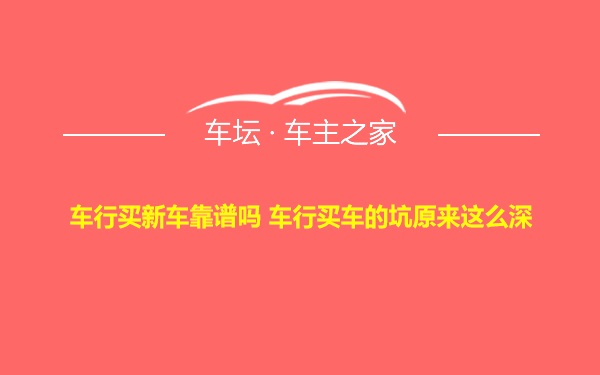 车行买新车靠谱吗 车行买车的坑原来这么深