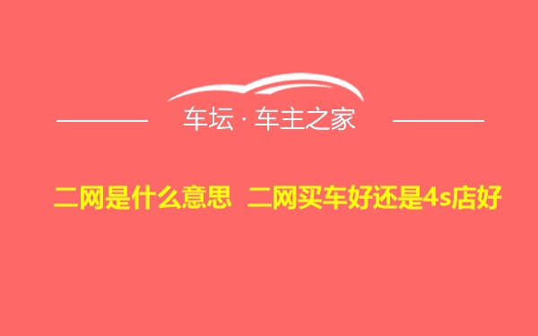 二网是什么意思 二网买车好还是4s店好