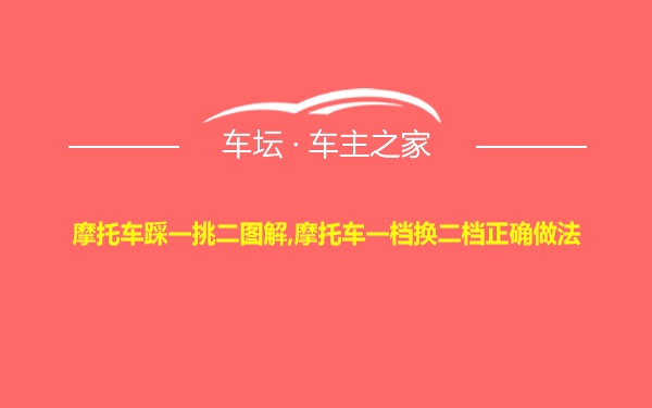 摩托车踩一挑二图解,摩托车一档换二档正确做法