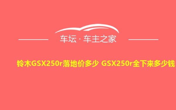 铃木GSX250r落地价多少 GSX250r全下来多少钱