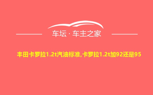 丰田卡罗拉1.2t汽油标准,卡罗拉1.2t加92还是95